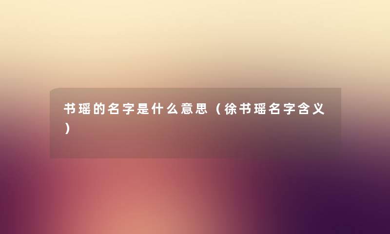 书瑶的名字是什么意思（徐书瑶名字含义）