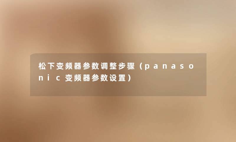 松下变频器参数调整步骤（panasonic变频器参数设置）