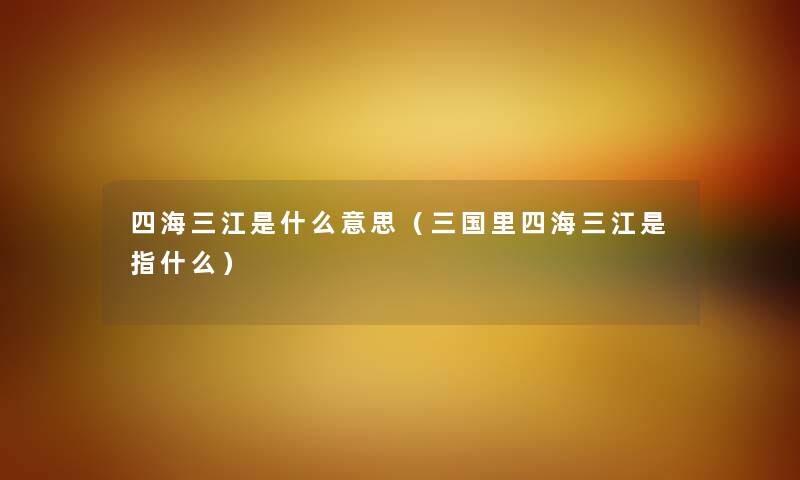 四海三江是什么意思（三国里四海三江是指什么）