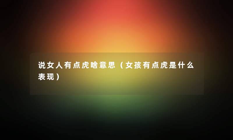 说女人有点虎啥意思（女孩有点虎是什么表现）