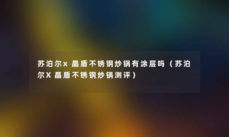 苏泊尔x晶盾不锈钢炒锅有涂层吗（苏泊尔X晶盾不锈钢炒锅测评）