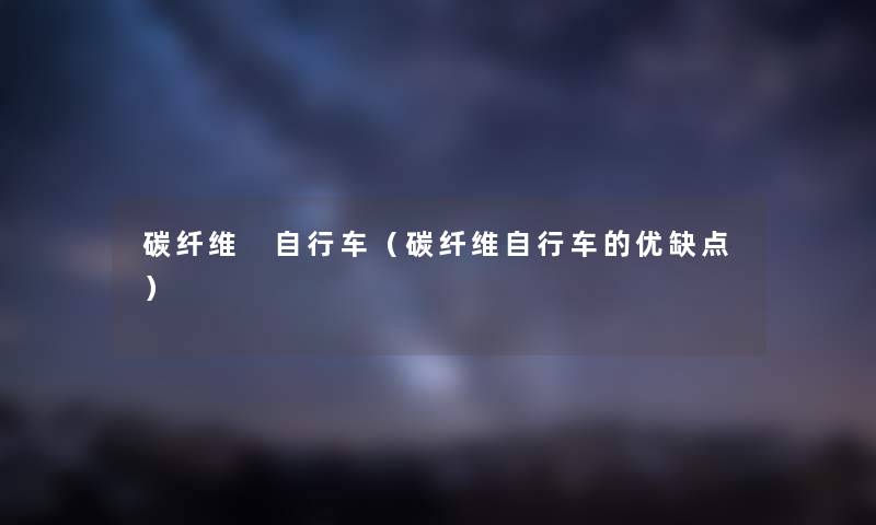 碳纤维 自行车（碳纤维自行车的优缺点）