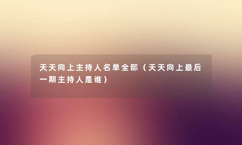 天天向上主持人名单整理的（天天向上后一期主持人是谁）