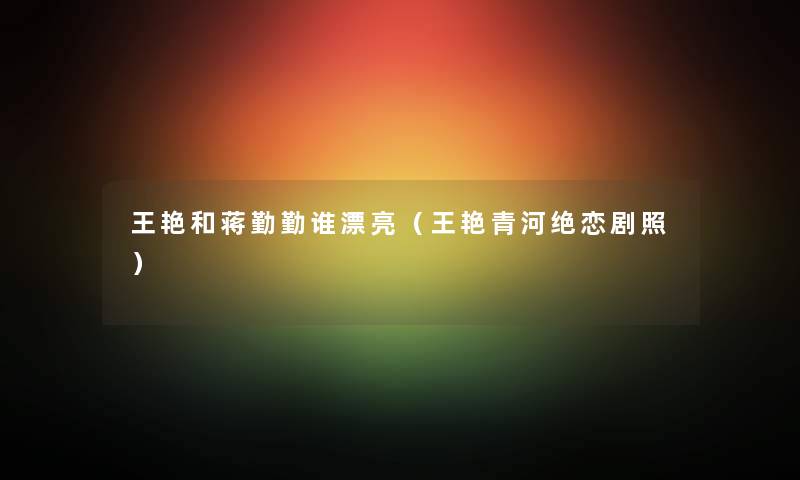 王艳和蒋勤勤谁漂亮（王艳青河绝恋剧照）