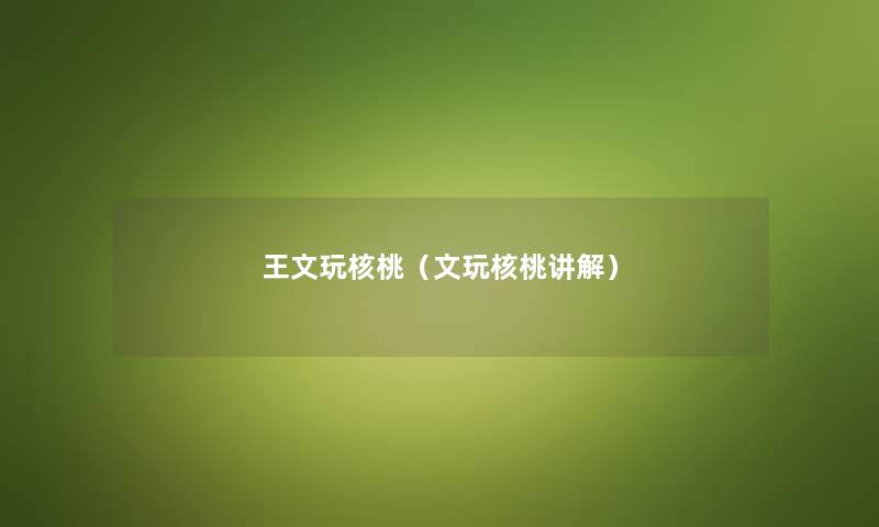 王文玩核桃（文玩核桃讲解）
