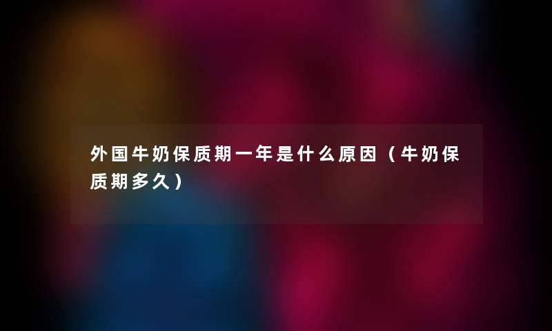 外国牛奶保质期一年是什么原因（牛奶保质期多久）
