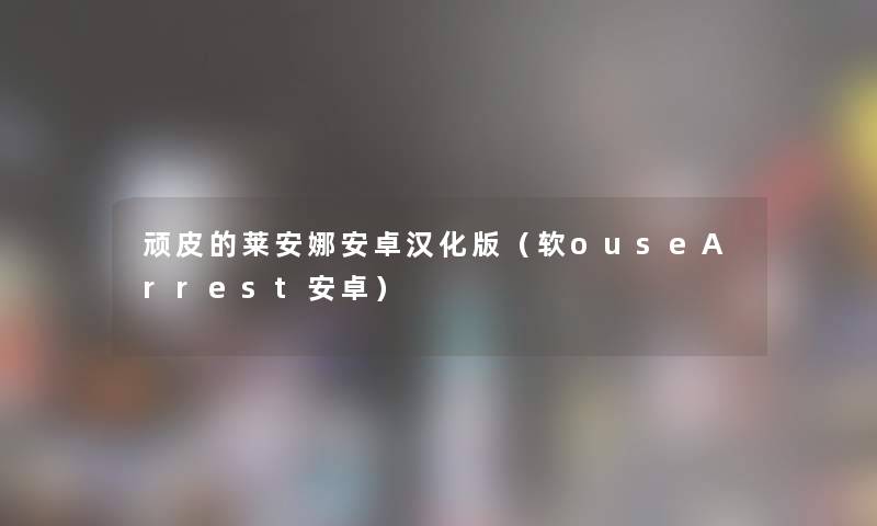 顽皮的莱安娜安卓汉化版（软ouseArrest安卓）