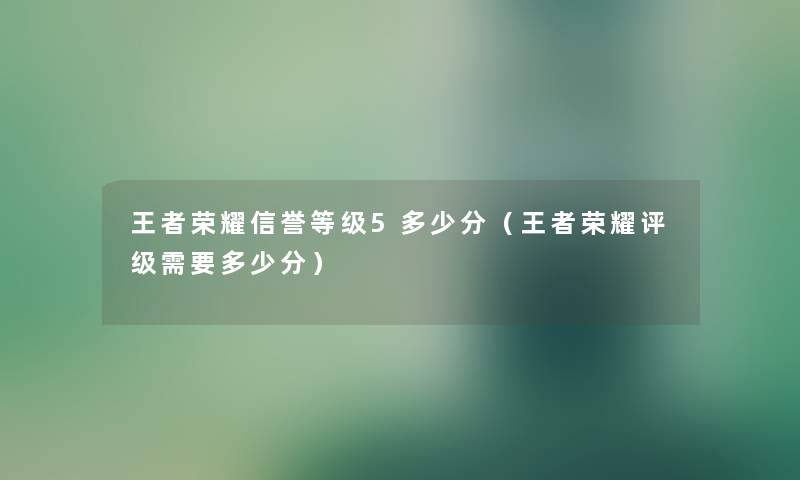 王者荣耀信誉等级5多少分（王者荣耀评级需要多少分）