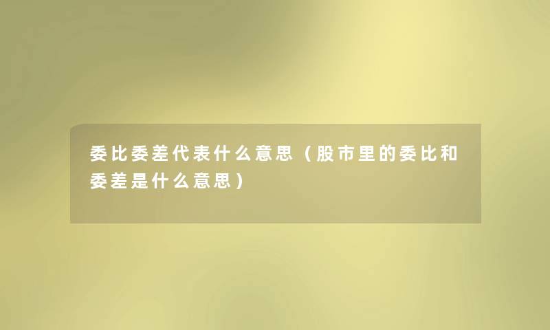 委比委差代表什么意思（股市里的委比和委差是什么意思）