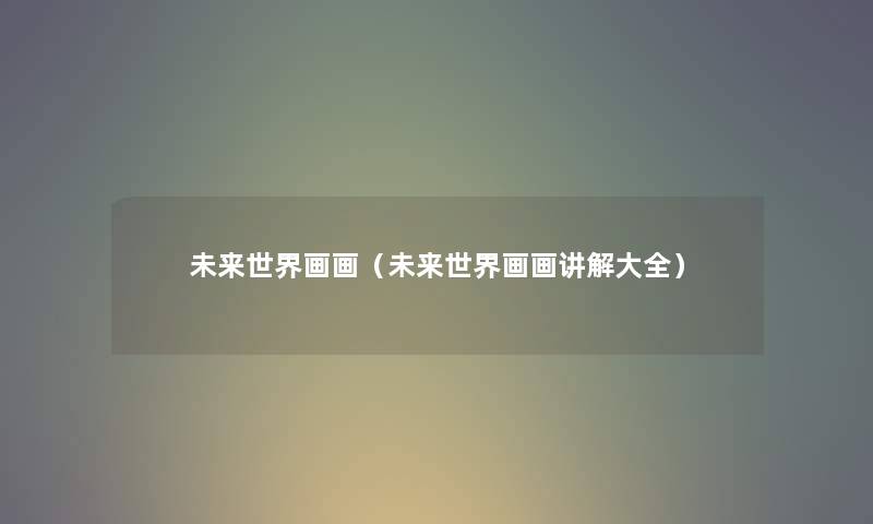 未来世界画画（未来世界画画讲解大全）