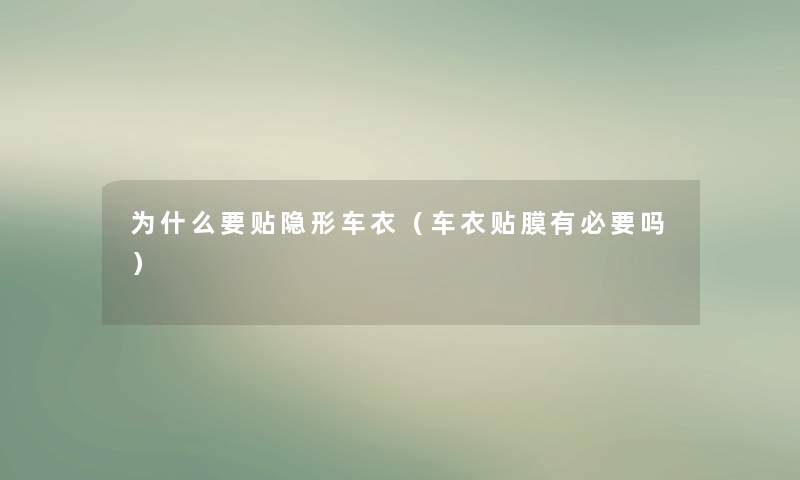为什么要贴隐形车衣（车衣贴膜有必要吗）