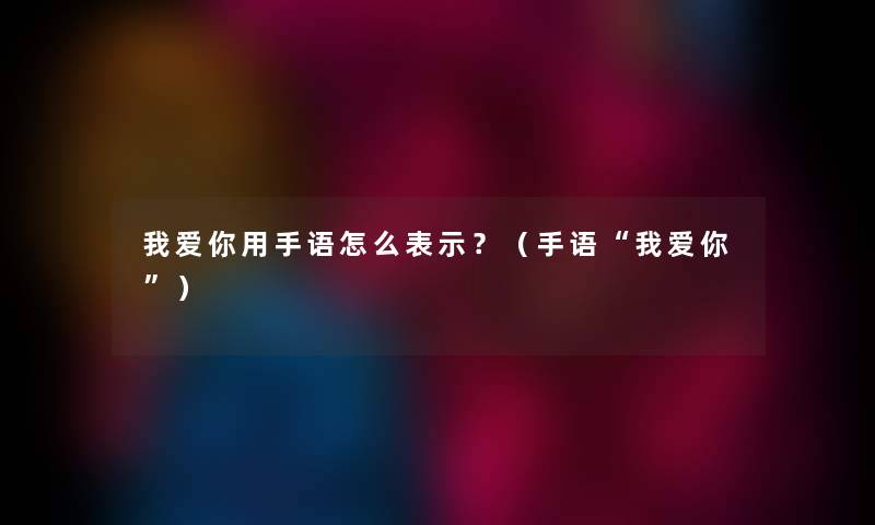 我爱你用手语怎么表示？（手语我爱你）
