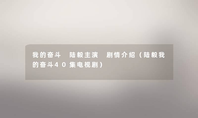 我的奋斗 陆毅主演 剧情介绍（陆毅我的奋斗40集电视剧）