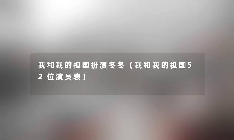 我和我的祖国扮演冬冬（我和我的祖国52位演员表）