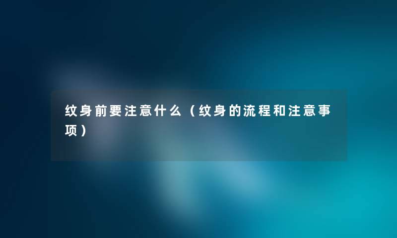 纹身前要注意什么（纹身的流程和注意事项）