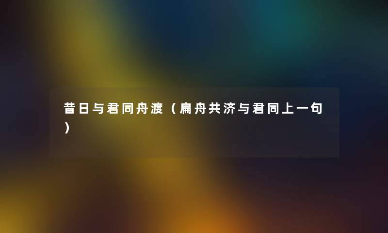 昔日与君同舟渡（扁舟共济与君同上一句）