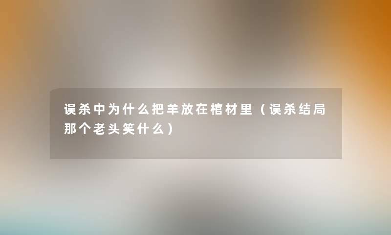 误杀中为什么把羊放在棺材里（误杀结局那个老头笑什么）