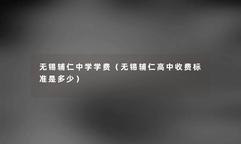 无锡辅仁中学学费（无锡辅仁高中收费标准是多少）