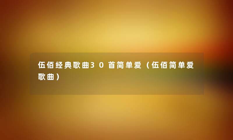 伍佰经典歌曲30首简单爱（伍佰简单爱歌曲）