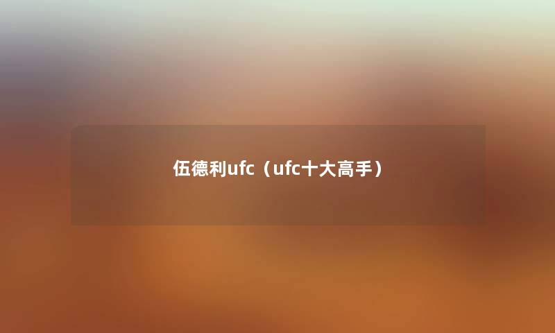 伍德利ufc（ufc一些高手）