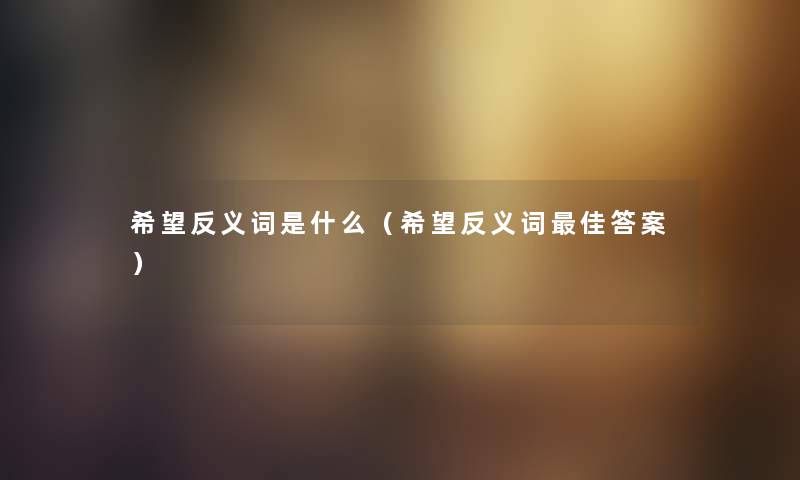希望反义词是什么（希望反义词理想答案）