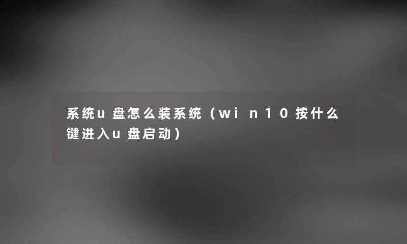系统u盘怎么装系统（win10按什么键进入u盘启动）