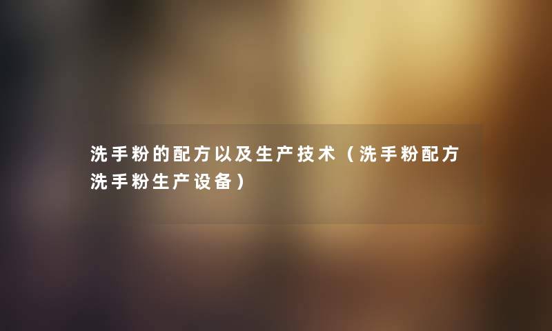 洗手粉的配方以及生产技术（洗手粉配方洗手粉生产设备）