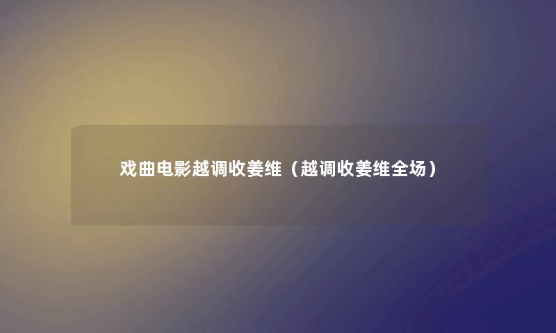 戏曲电影越调收姜维（越调收姜维全场）