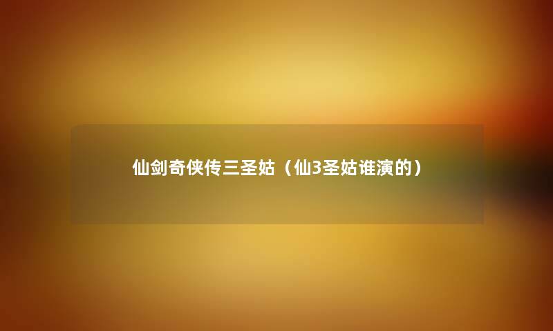 仙剑奇侠传三圣姑（仙3圣姑谁演的）