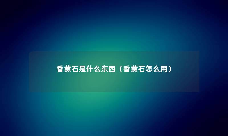 香薰石是什么东西（香薰石怎么用）