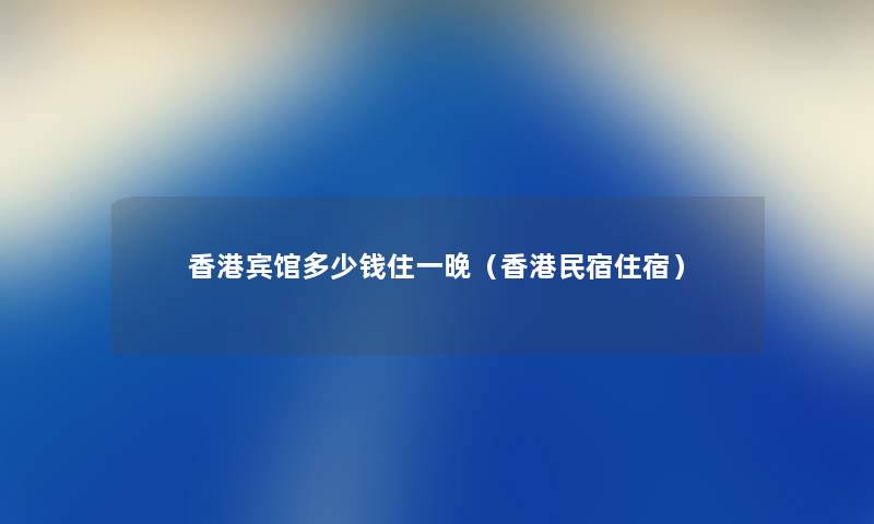 香港宾馆多少钱住一晚（香港民宿住宿）