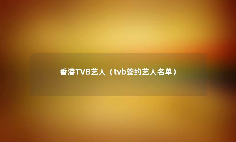 香港TVB艺人（tvb签约艺人名单）