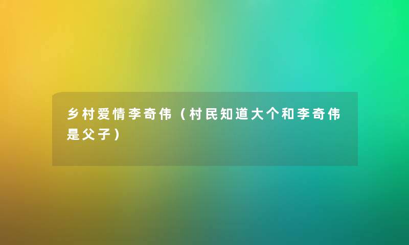 乡村爱情李奇伟（村民知道大个和李奇伟是父子）