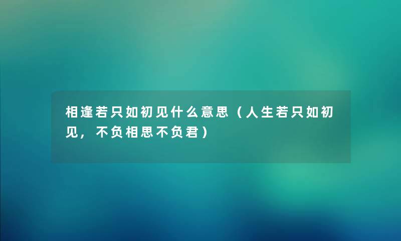 相逢若只如初见什么意思（人生若只如初见,不负相思不负君）