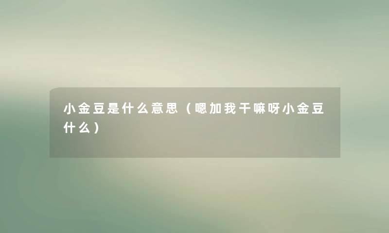 小金豆是什么意思（嗯加我干嘛呀小金豆什么）