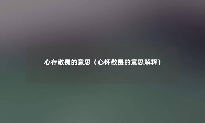 心存敬畏的意思（心怀敬畏的意思解释）
