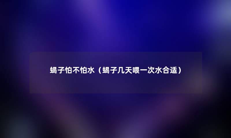 蝎子怕不怕水（蝎子几天喂一次水合适）
