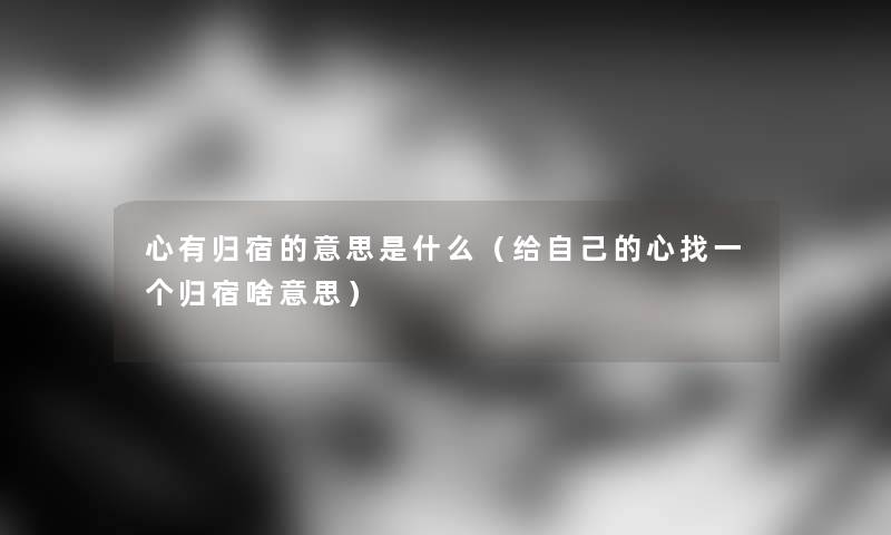 心有归宿的意思是什么（给自己的心找一个归宿啥意思）