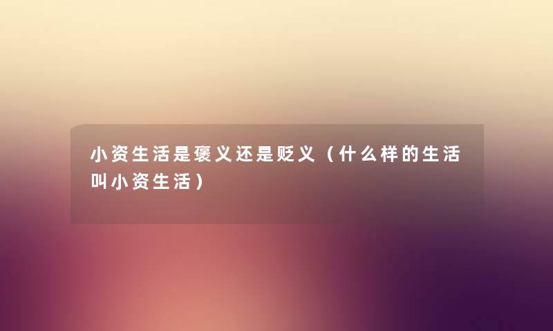 小资生活是褒义还是贬义（什么样的生活叫小资生活）