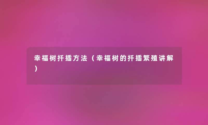 幸福树扦插方法（幸福树的扦插繁殖讲解）