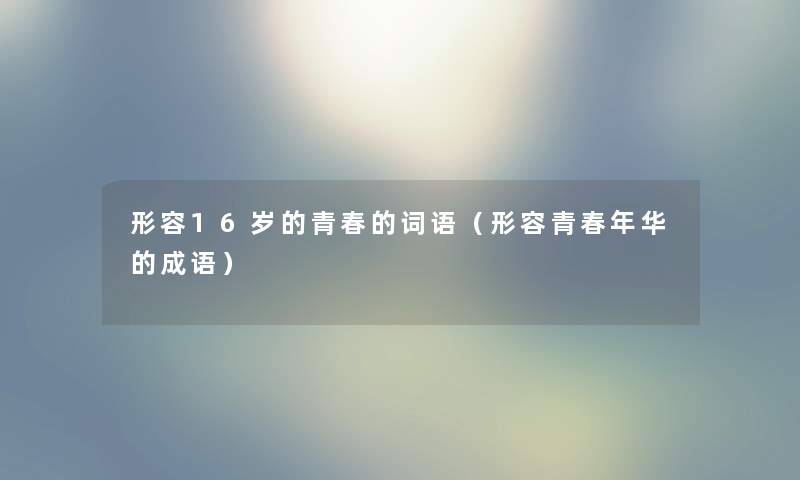 形容16岁的青春的词语（形容青春年华的成语）