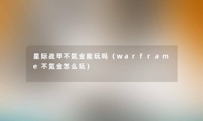 星际战甲不氪金能玩吗（warframe不氪金怎么玩）