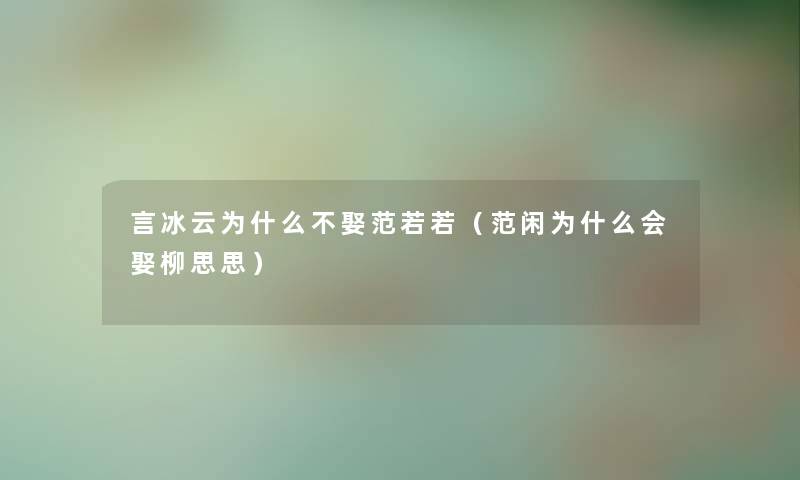 言冰云为什么不娶范若若（范闲为什么会娶柳思思）
