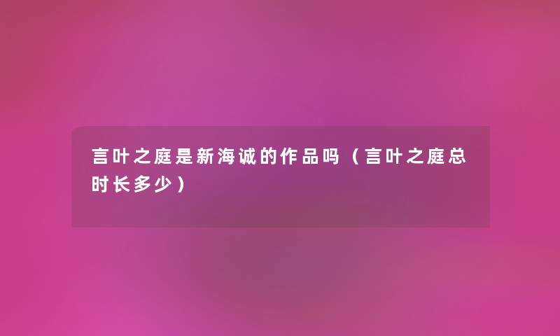 言叶之庭是新海诚的作品吗（言叶之庭总时长多少）