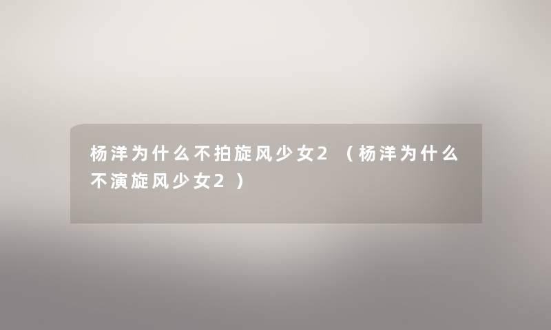 杨洋为什么不拍旋风少女2（杨洋为什么不演旋风少女2）