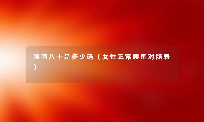 腰围八十是多少码（女性正常腰围对照表）