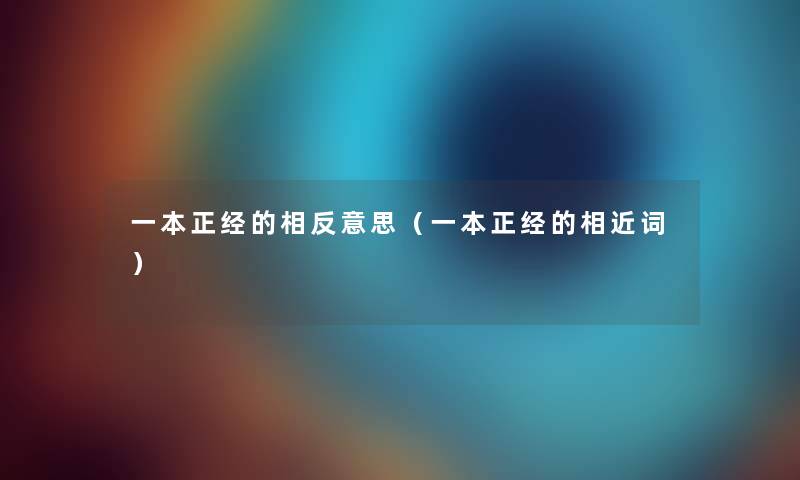 一本正经的相反意思（一本正经的相近词）
