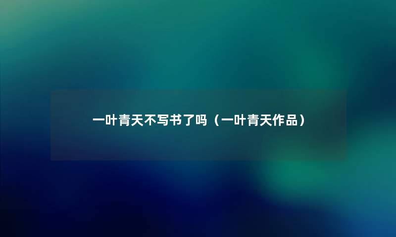 一叶青天不写书了吗（一叶青天作品）