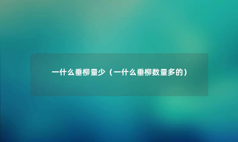 一什么垂柳量少（一什么垂柳数量多的）