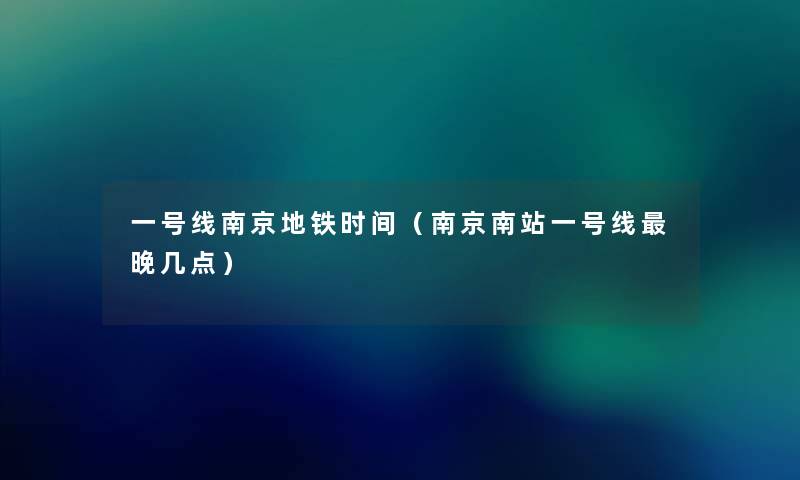 一号线南京地铁时间（南京南站一号线晚几点）